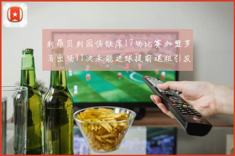 利昂贝利因伤缺席17场比赛加盟罗马出场11次未能进球提前退租引发关注