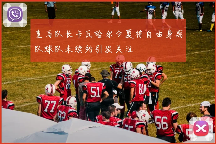 皇马队长卡瓦哈尔今夏将自由身离队球队未续约引发关注