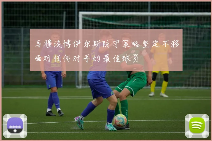 马穆谈博伊尔斯防守策略坚定不移面对任何对手的最佳球员