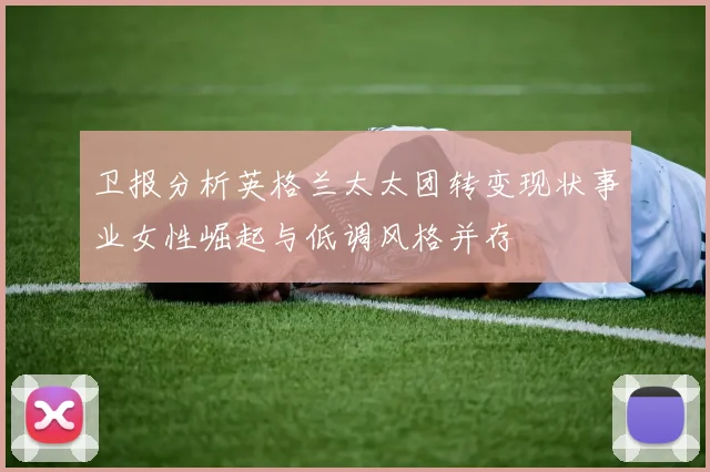 卫报分析英格兰太太团转变现状事业女性崛起与低调风格并存