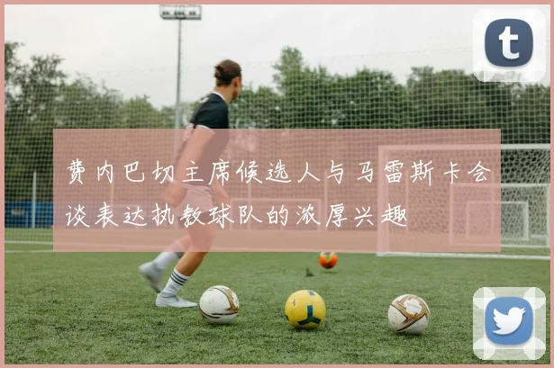 费内巴切主席候选人与马雷斯卡会谈表达执教球队的浓厚兴趣