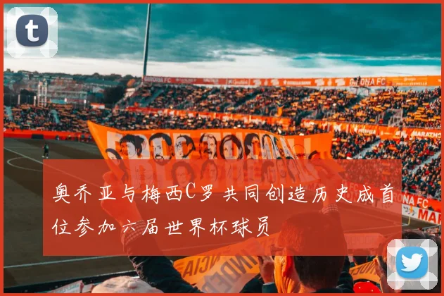 奥乔亚与梅西C罗共同创造历史成首位参加六届世界杯球员